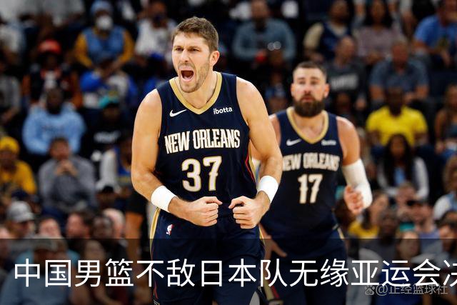 中国男篮不敌日本队无缘亚运会决赛，将与伊朗争夺铜牌